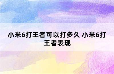 小米6打王者可以打多久 小米6打王者表现